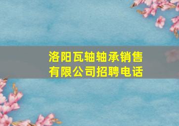 洛阳瓦轴轴承销售有限公司招聘电话