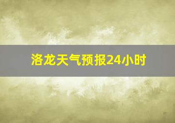 洛龙天气预报24小时