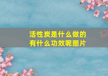 活性炭是什么做的有什么功效呢图片