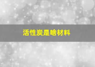 活性炭是啥材料