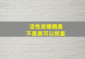 活性炭晒晒是不是就可以恢复