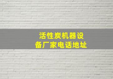 活性炭机器设备厂家电话地址