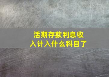 活期存款利息收入计入什么科目了