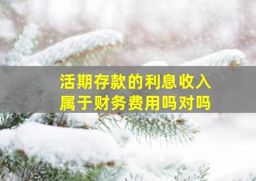 活期存款的利息收入属于财务费用吗对吗