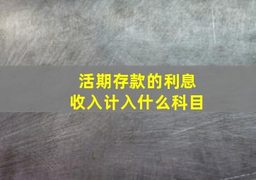 活期存款的利息收入计入什么科目