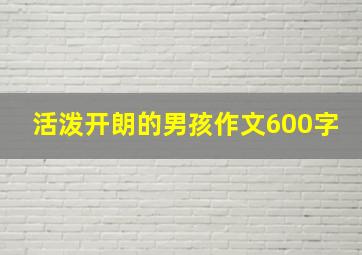 活泼开朗的男孩作文600字