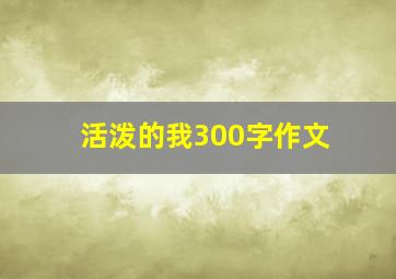 活泼的我300字作文