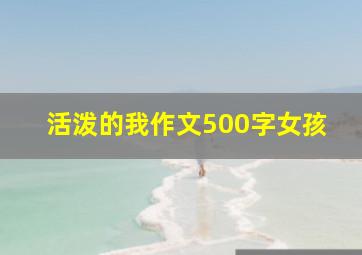 活泼的我作文500字女孩