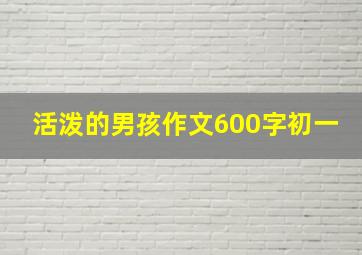 活泼的男孩作文600字初一