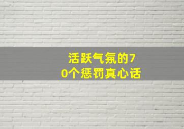 活跃气氛的70个惩罚真心话