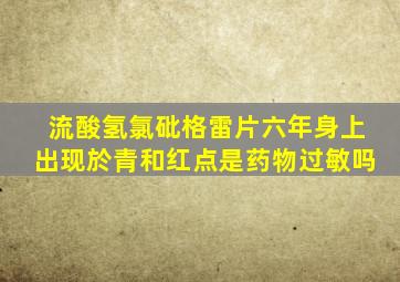 流酸氢氯砒格雷片六年身上出现於青和红点是药物过敏吗