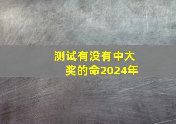 测试有没有中大奖的命2024年