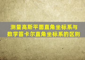 测量高斯平面直角坐标系与数学笛卡尔直角坐标系的区别