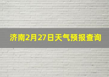 济南2月27日天气预报查询