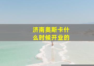 济南奥斯卡什么时候开业的