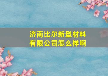 济南比尔新型材料有限公司怎么样啊