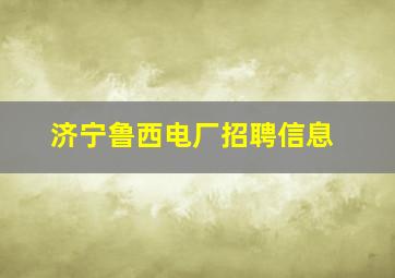 济宁鲁西电厂招聘信息