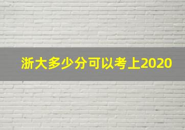 浙大多少分可以考上2020