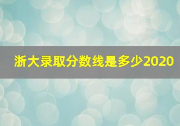 浙大录取分数线是多少2020