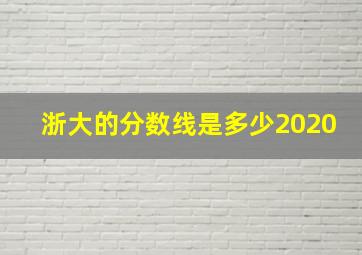 浙大的分数线是多少2020