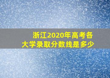 浙江2020年高考各大学录取分数线是多少