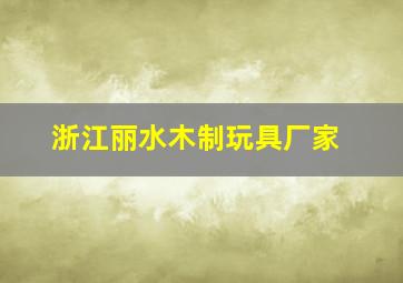 浙江丽水木制玩具厂家