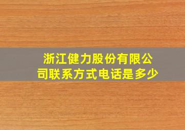 浙江健力股份有限公司联系方式电话是多少