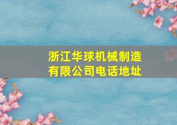 浙江华球机械制造有限公司电话地址