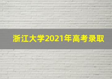 浙江大学2021年高考录取