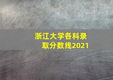 浙江大学各科录取分数线2021