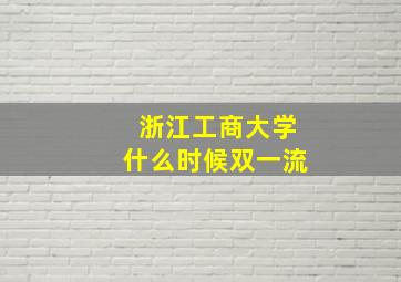 浙江工商大学什么时候双一流