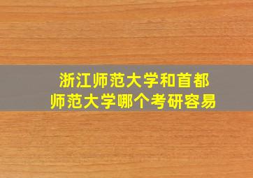 浙江师范大学和首都师范大学哪个考研容易