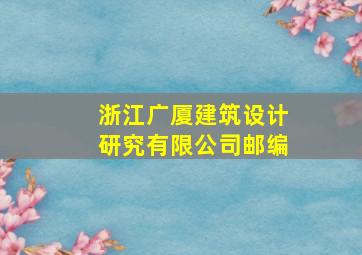 浙江广厦建筑设计研究有限公司邮编