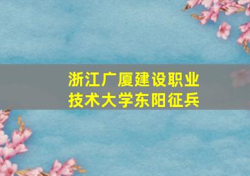 浙江广厦建设职业技术大学东阳征兵