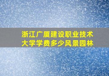 浙江广厦建设职业技术大学学费多少风景园林