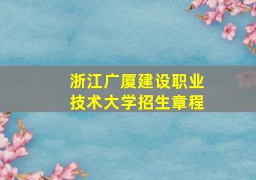 浙江广厦建设职业技术大学招生章程