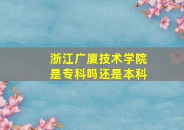 浙江广厦技术学院是专科吗还是本科