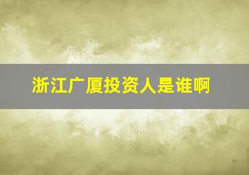 浙江广厦投资人是谁啊