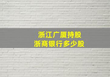 浙江广厦持股浙商银行多少股