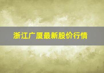 浙江广厦最新股价行情