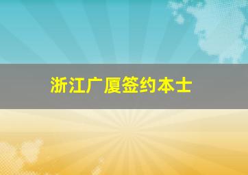 浙江广厦签约本士