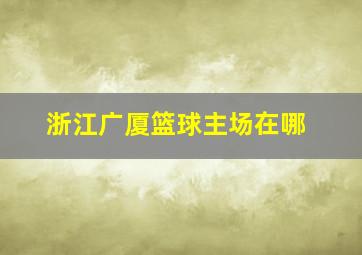 浙江广厦篮球主场在哪