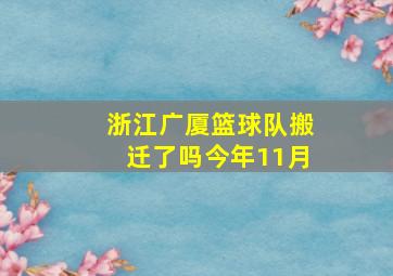 浙江广厦篮球队搬迁了吗今年11月