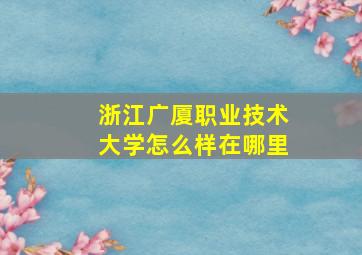 浙江广厦职业技术大学怎么样在哪里