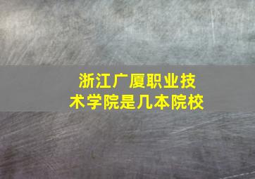 浙江广厦职业技术学院是几本院校