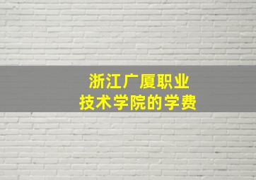 浙江广厦职业技术学院的学费