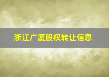 浙江广厦股权转让信息