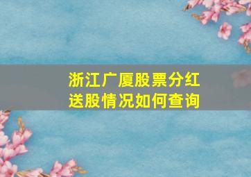 浙江广厦股票分红送股情况如何查询