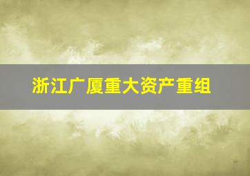 浙江广厦重大资产重组