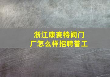 浙江康赛特阀门厂怎么样招聘普工